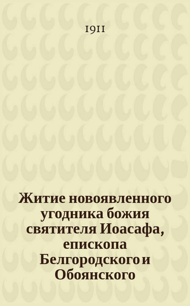 Житие новоявленного угодника божия святителя Иоасафа, епископа Белгородского и Обоянского : С объясн. примеч. и изобр. святителя