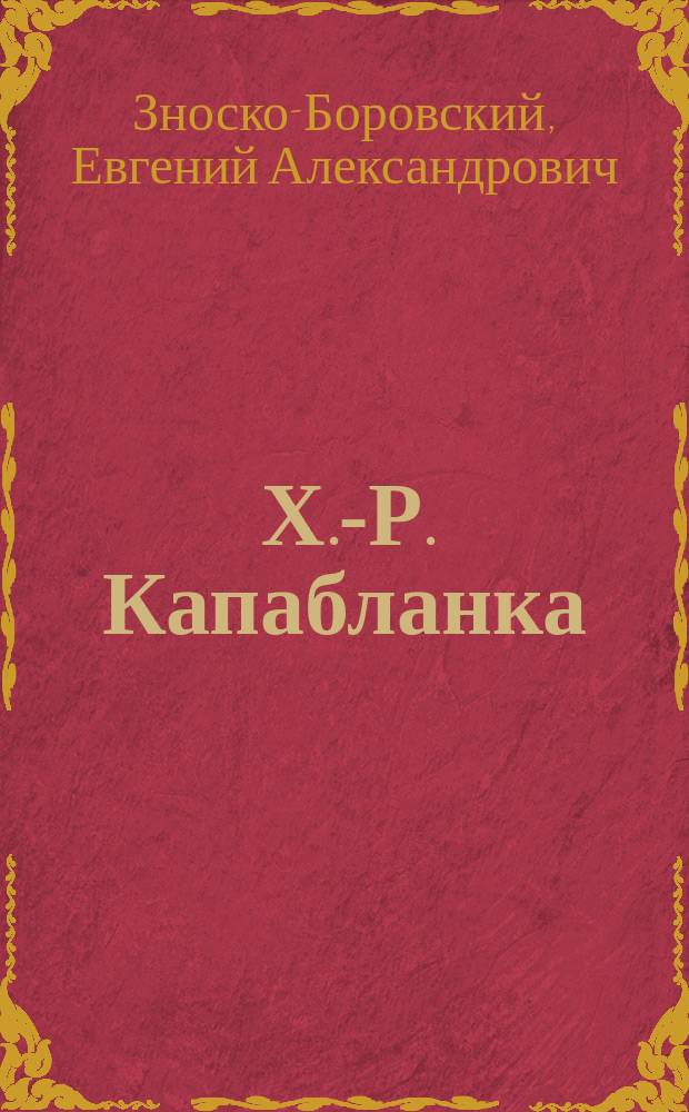 ... Х.-Р. Капабланка : Опыт характеристики : С портр. Капабланки