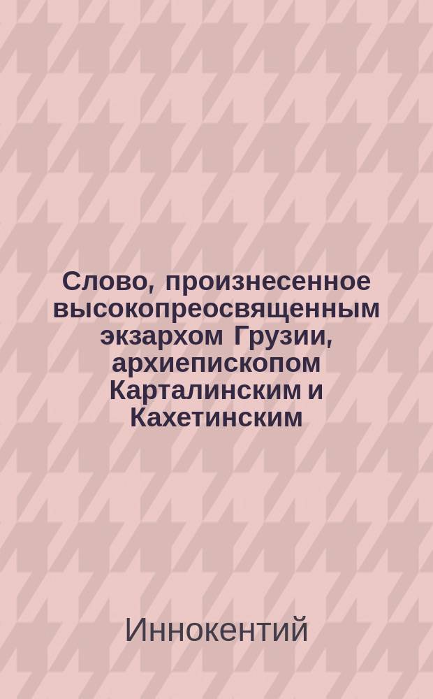 Слово, произнесенное высокопреосвященным экзархом Грузии, архиепископом Карталинским и Кахетинским, Иннокентием при служении в храме 2-й Тифлисской мужской гимназии 30-го января 1911 года по случаю храмового праздника