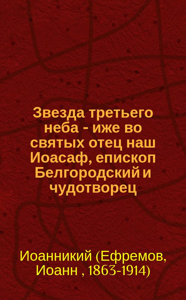 Звезда третьего неба - иже во святых отец наш Иоасаф, епископ Белгородский и чудотворец : К 4 сент. 1911 г.