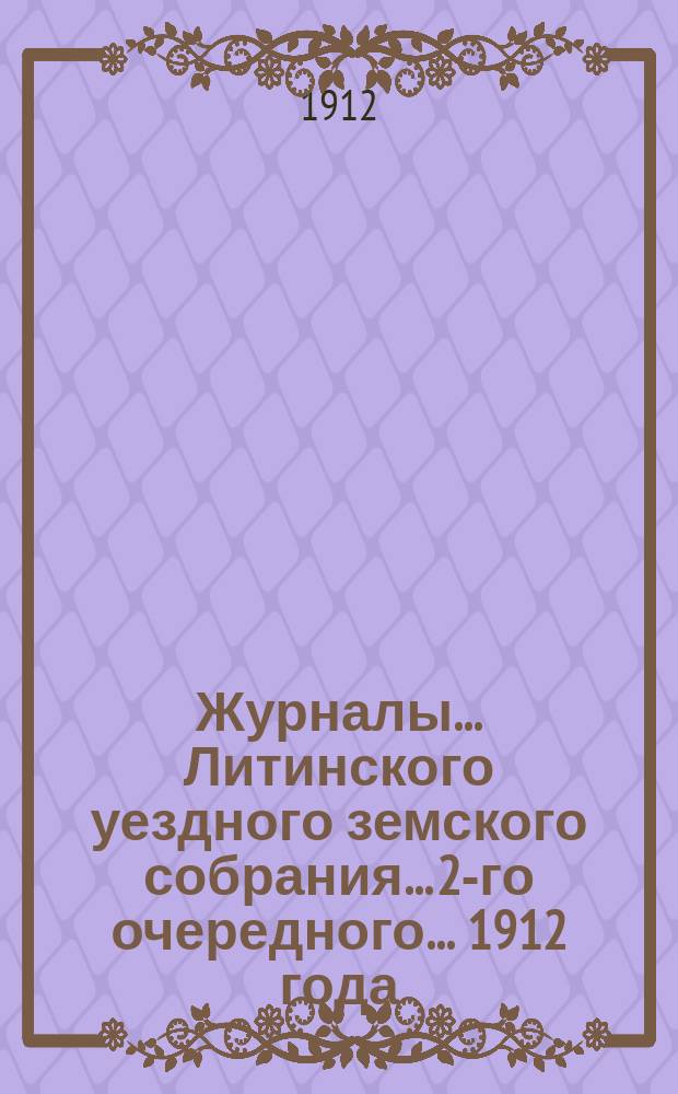 Журналы... Литинского уездного земского собрания... 2-го очередного... 1912 года