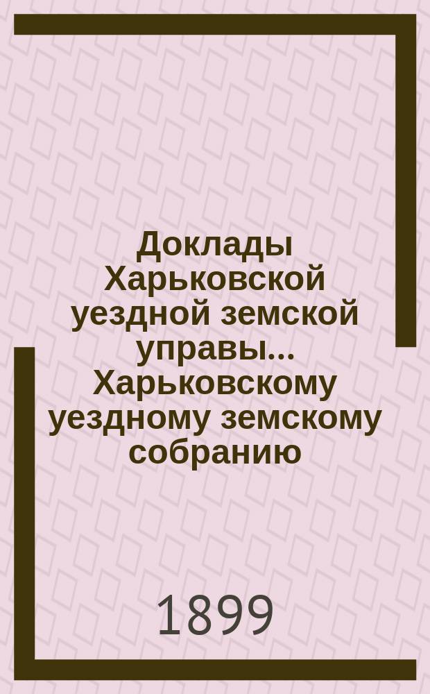 Доклады Харьковской уездной земской управы... Харьковскому уездному земскому собранию... ... очередному в 1899 г. : Об операциях по снабжению населения земледельческими орудиями