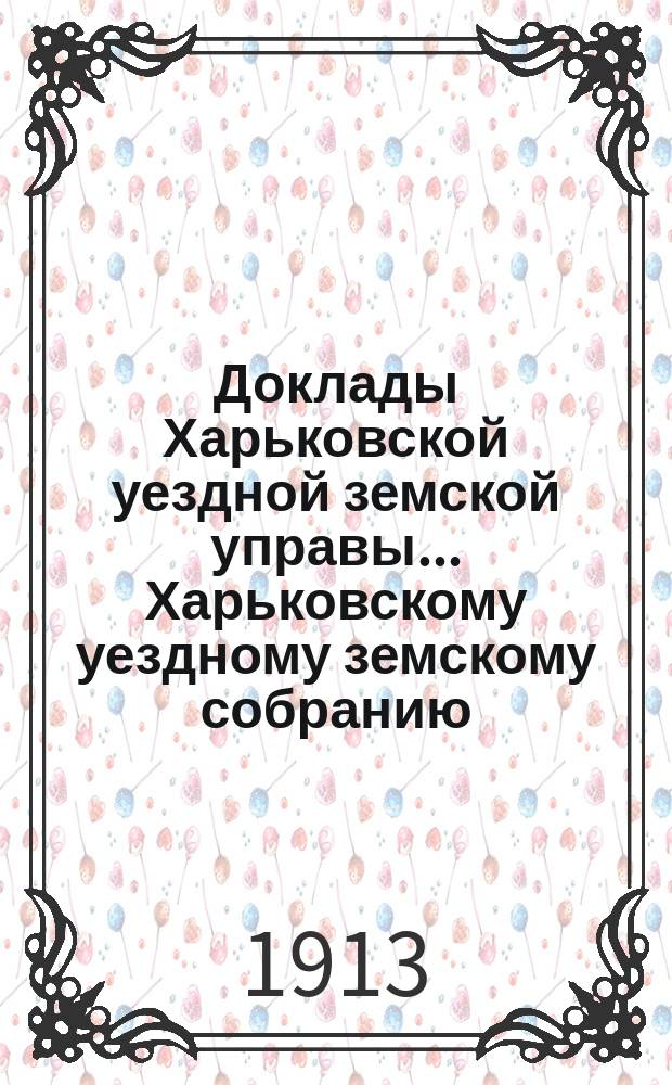Доклады Харьковской уездной земской управы... Харьковскому уездному земскому собранию... ... [очередному 1913 г.] : О разрешении ссуды в 300000 рублей на частичное мощение дорог в связи с общим вопросом об улучшении путей сообщения в уезде