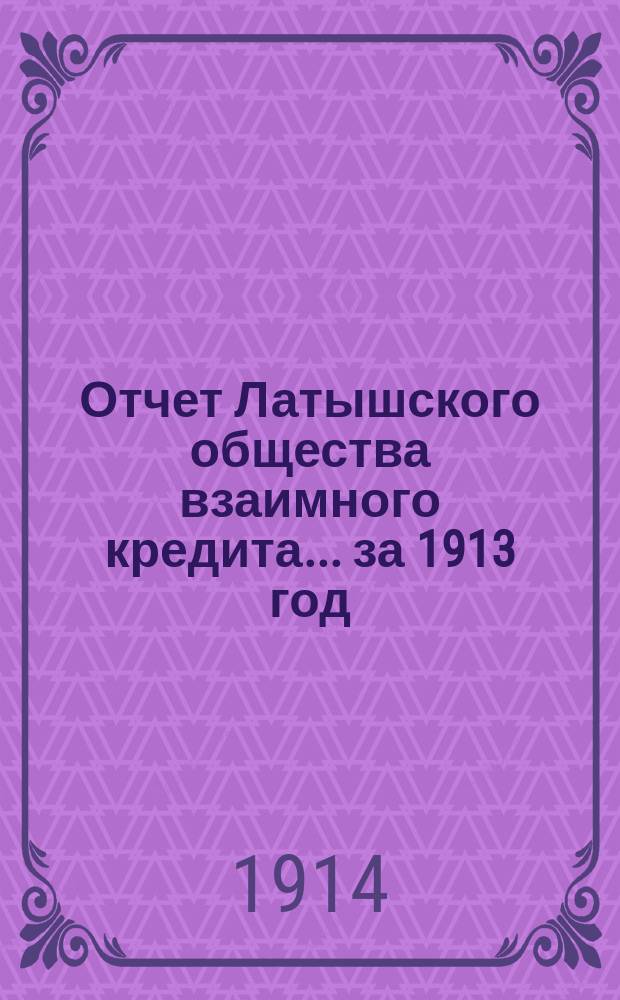 Отчет Латышского общества взаимного кредита... ... за 1913 год