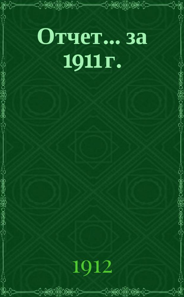 Отчет... ... за 1911 г.