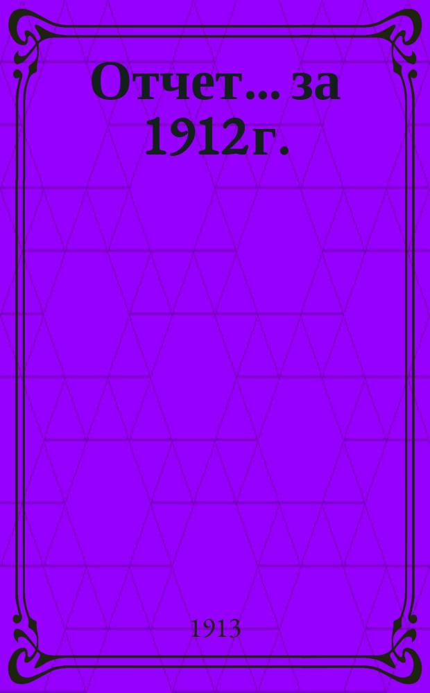 Отчет... ... за 1912 г.