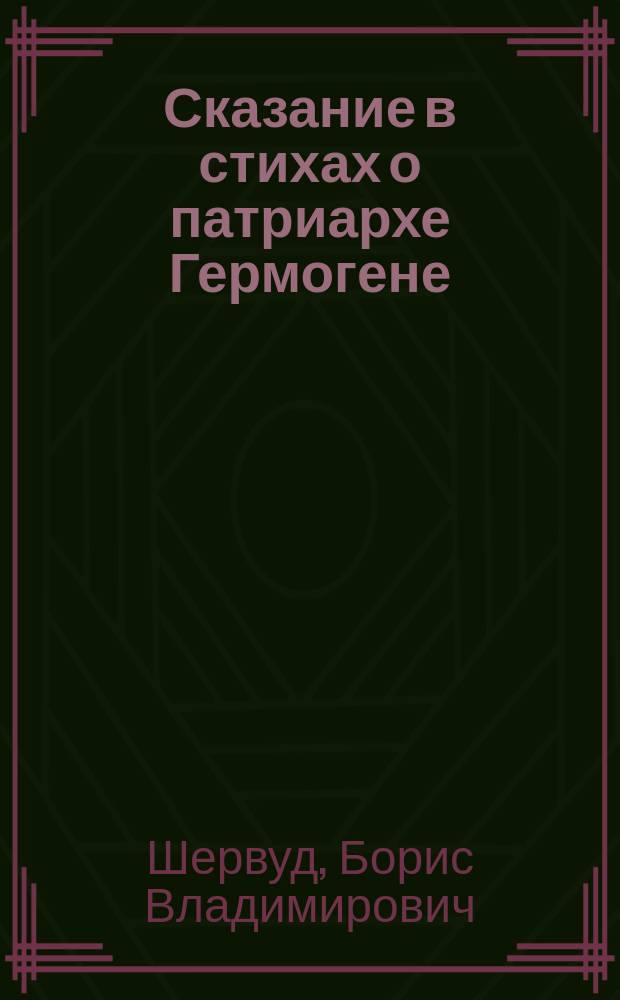 Сказание в стихах о патриархе Гермогене : Исторический очерк по поводу 300-летия кончины святителя 1612 - февр. 17 - 1912