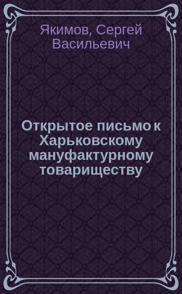 Открытое письмо к Харьковскому мануфактурному товариществу : В лице г. г. Гр. Ив. Рыжова, П.Я. Дроздова, К.А. Черняева, Е.А. Александровой