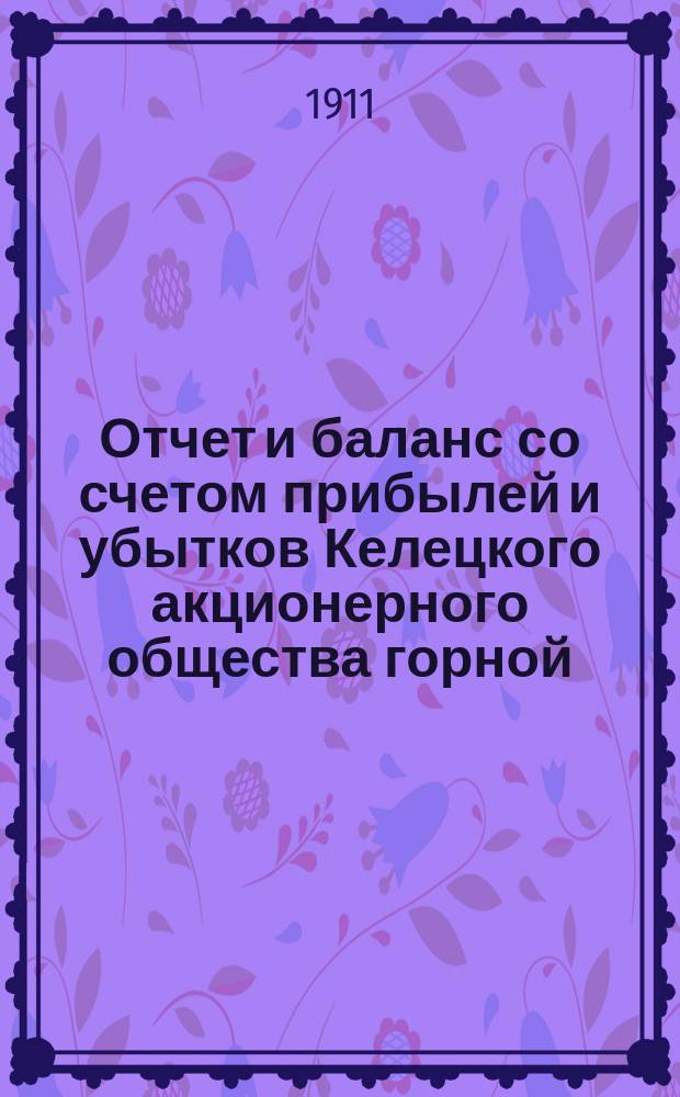 Отчет и баланс со счетом прибылей и убытков Келецкого акционерного общества горной, железоделательной и лесной промышленности... за 1910 год