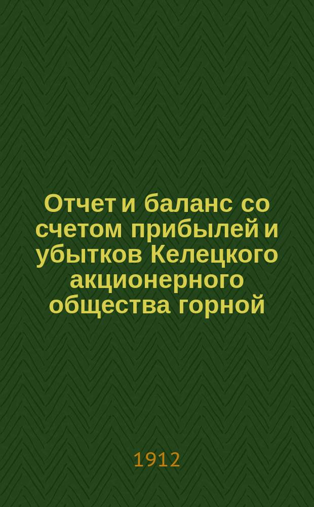Отчет и баланс со счетом прибылей и убытков Келецкого акционерного общества горной, железоделательной и лесной промышленности... за 1911 год