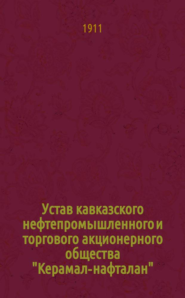 Устав кавказского нефтепромышленного и торгового акционерного общества "Керамал-нафталан" : Утв. 16 марта 1911 г.