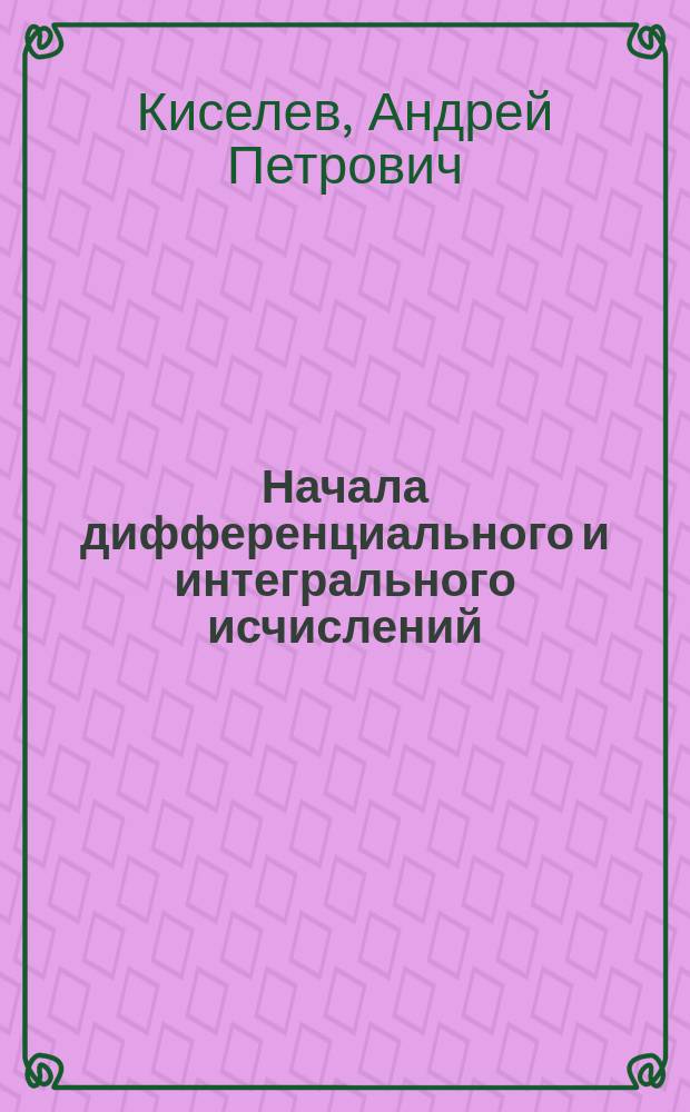 ... Начала дифференциального и интегрального исчислений : (Курс 7 кл. реал. уч-щ)