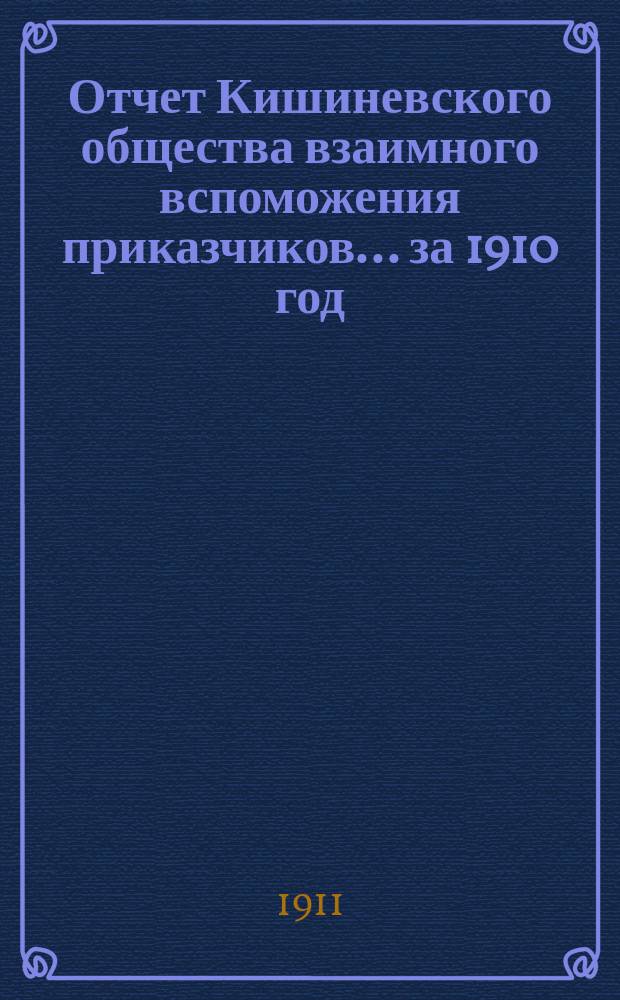 Отчет Кишиневского общества взаимного вспоможения приказчиков... ... за 1910 год