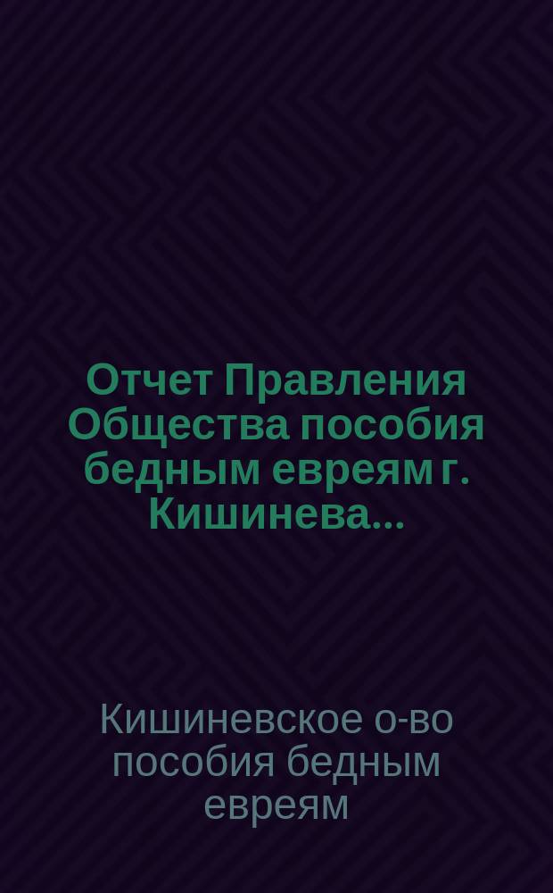 Отчет Правления Общества пособия бедным евреям г. Кишинева...