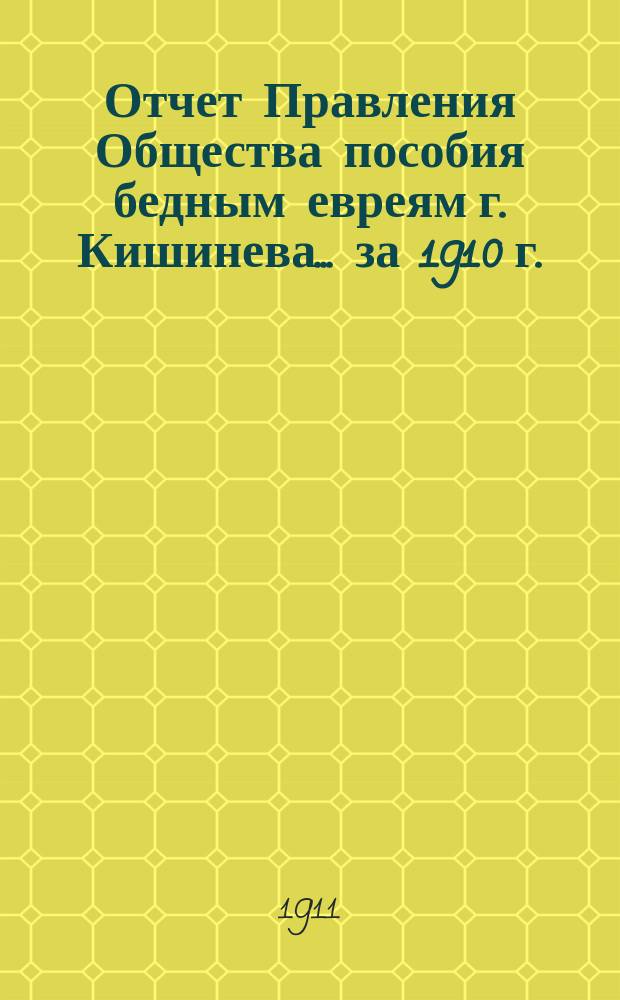 Отчет Правления Общества пособия бедным евреям г. Кишинева... ... за 1910 г.