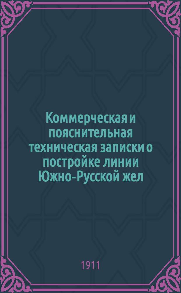 Коммерческая и пояснительная техническая записки о постройке линии Южно-Русской жел. дор.