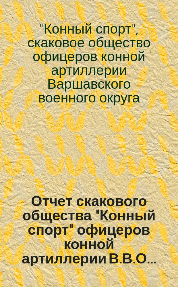 Отчет скакового общества "Конный спорт" офицеров конной артиллерии В.В.О. ...