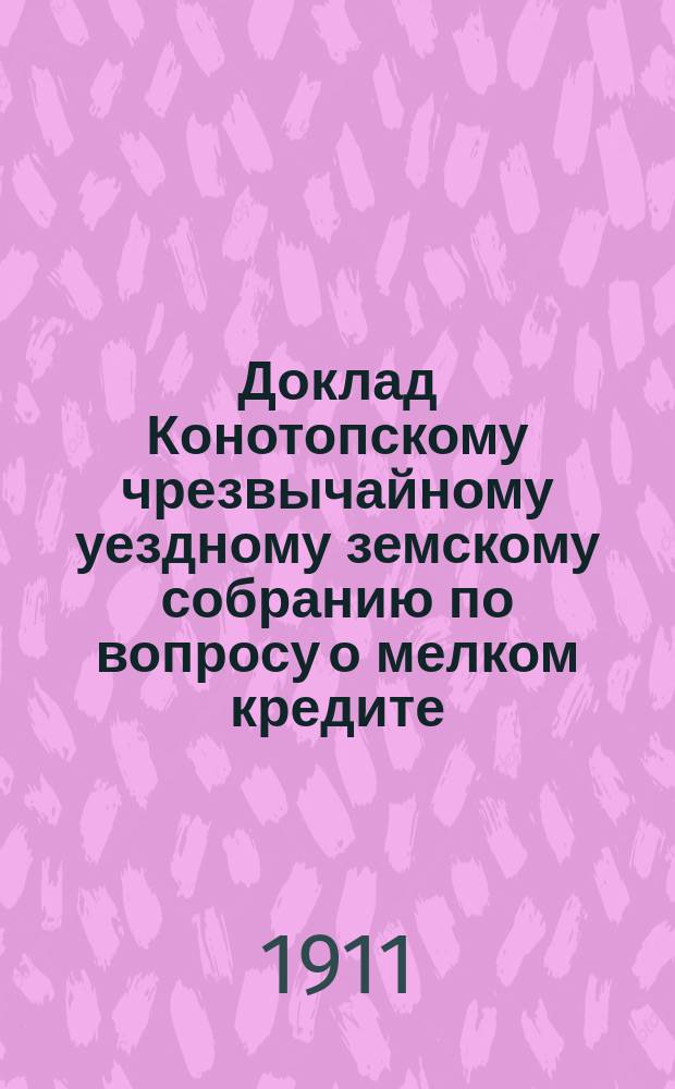 Доклад Конотопскому чрезвычайному уездному земскому собранию [по вопросу о мелком кредите]