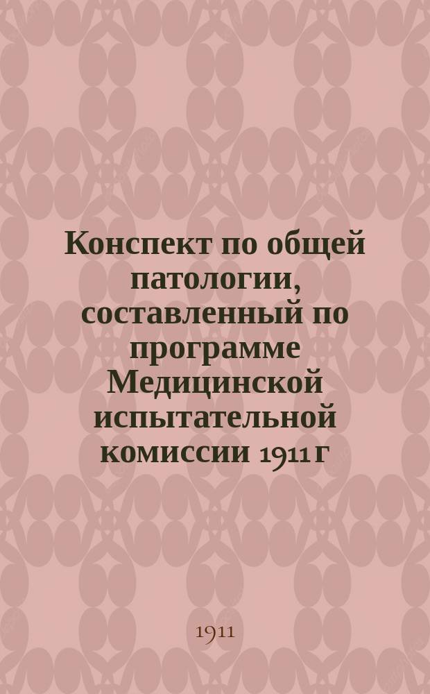 Конспект по общей патологии, составленный по программе [Медицинской] испытательной комиссии 1911 г.