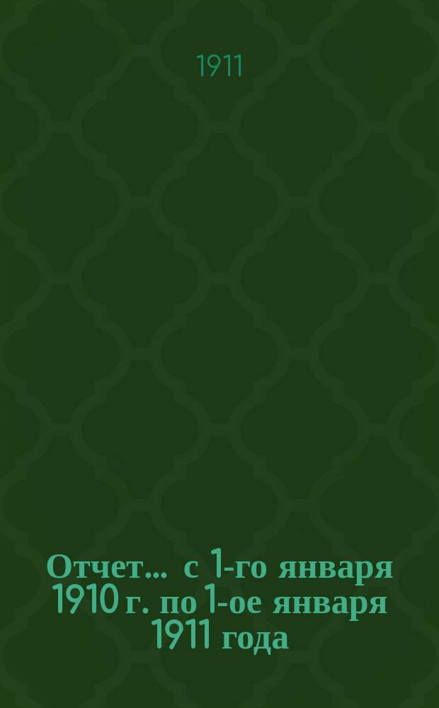 Отчет... ... с 1-го января 1910 г. по 1-ое января 1911 года