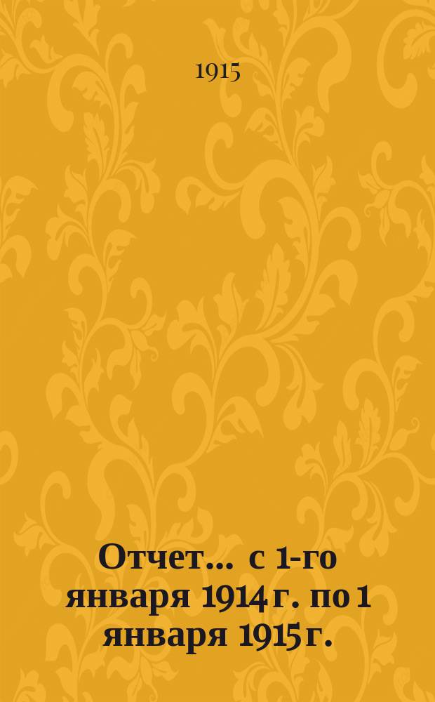 Отчет... ... с 1-го января 1914 г. по 1 января 1915 г.