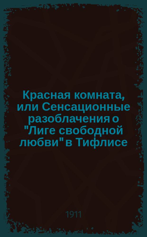 Красная комната, или Сенсационные разоблачения о "Лиге свободной любви" в Тифлисе