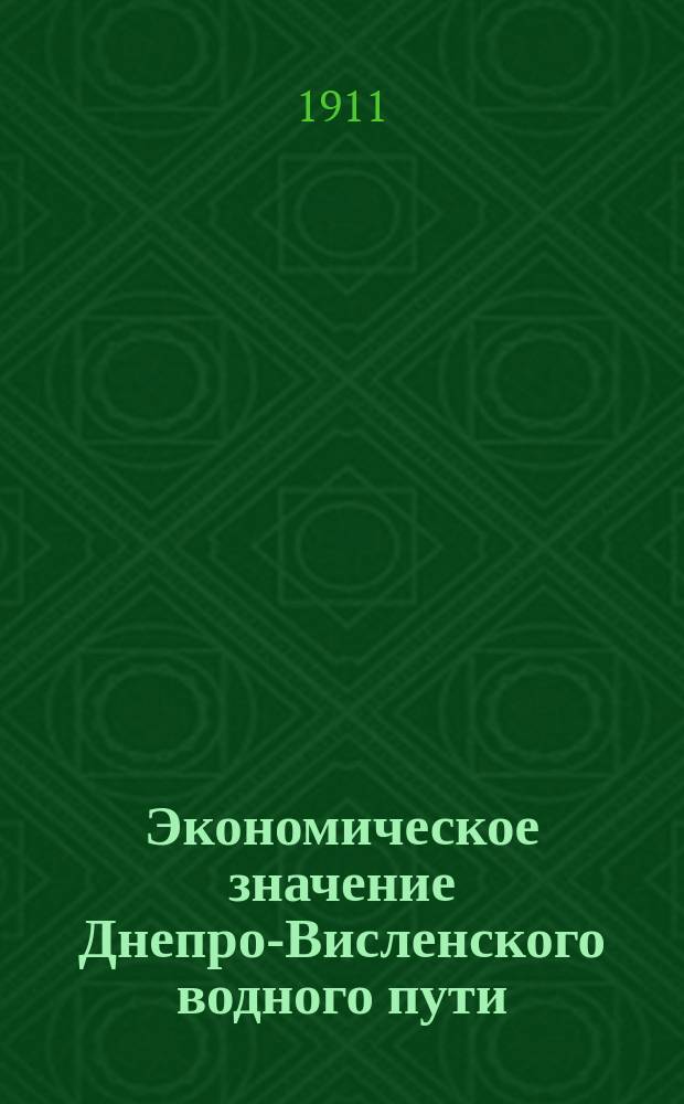 Экономическое значение Днепро-Висленского водного пути : Докл. Эдмунда Антоновича Кржижановского, прочит. на совещ., б. при Правлении Киев. окр. пут. сообщ. 1-3 июня 1911 г. в г. Киеве