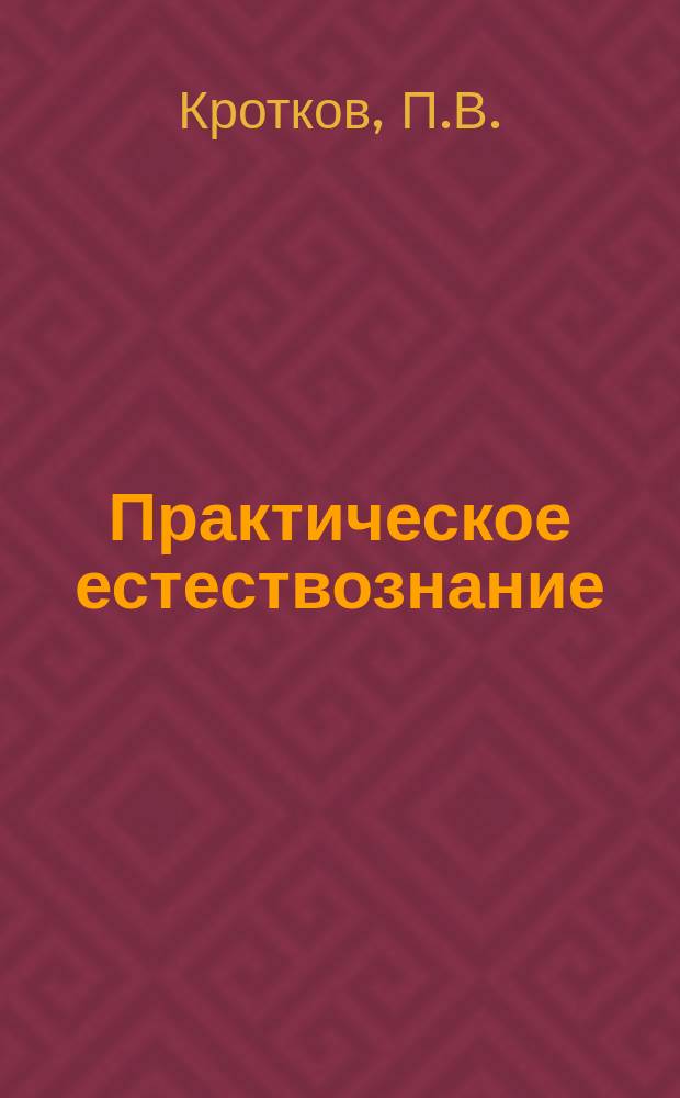 Практическое естествознание : Руководство к самостоят. изуч. природы : С картой звезд. неба и 160 рис. в тексте : Пособие для самообразования, нар. учителей, студентов, учеников сред.-учеб. заведений и сел. хозяев