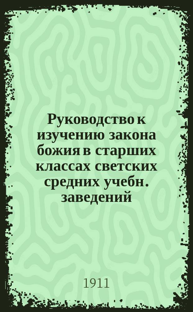 Руководство к изучению закона божия в старших классах светских средних учебн. заведений : Сост. по прогр. преподавания закона божия в 7 и 8 кл. гимназий. Ч. 2