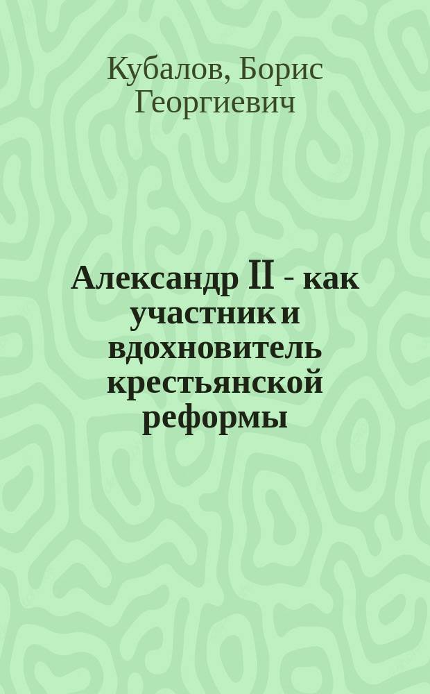 Александр II - как участник и вдохновитель крестьянской реформы : Юбил. речь, произнес. 19 февр. 1911 г. в 1 Обществ. собр. г. Иркутска