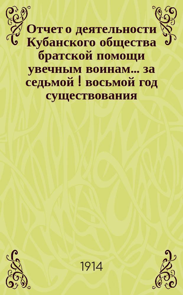 Отчет о деятельности Кубанского общества братской помощи увечным воинам... за седьмой [!] [восьмой] год существования