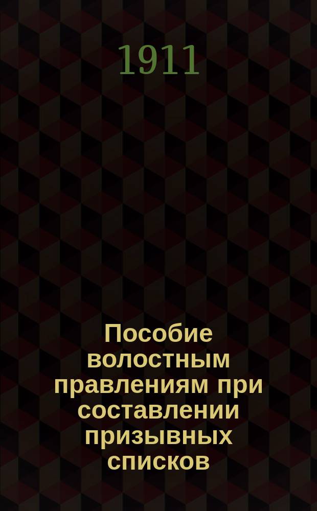 Пособие волостным правлениям при составлении призывных списков : Сост. на основании Устава о воинской повинности и извлечений из последовавших к нему решений Сената и циркуляров М.В.Д