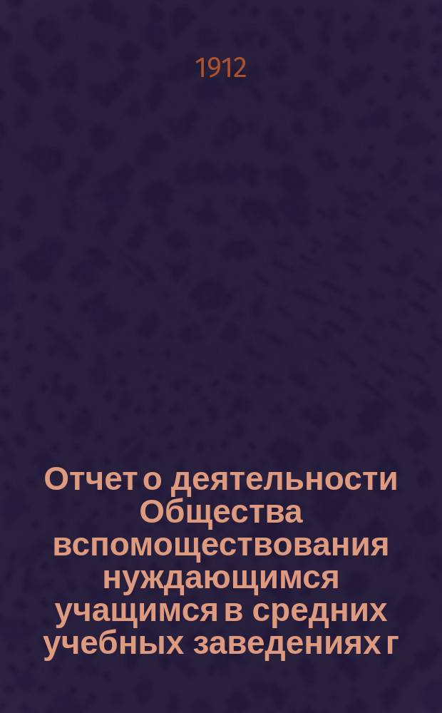 Отчет о деятельности Общества вспомоществования нуждающимся учащимся в средних учебных заведениях г. Кузнецка... ... за 1911 год