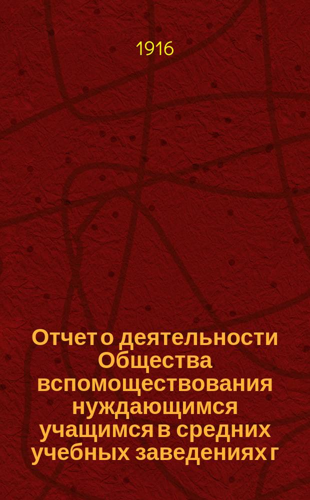 Отчет о деятельности Общества вспомоществования нуждающимся учащимся в средних учебных заведениях г. Кузнецка... ... за 1915 год