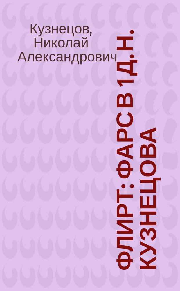 Флирт : Фарс в 1 д. Н. Кузнецова