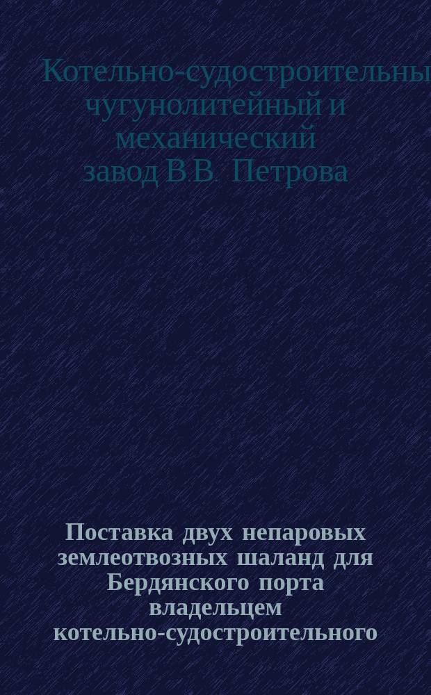 Поставка двух непаровых землеотвозных шаланд для Бердянского порта владельцем котельно-судостроительного, чугунолитейного и механического завода и пароходства в Екатеринодаре В.В. Петровым