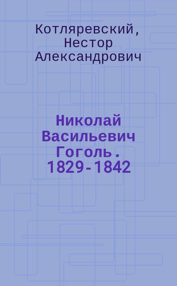 Николай Васильевич Гоголь. 1829-1842 : Очерк из истории рус. повести и драмы Н.А. Котляревского