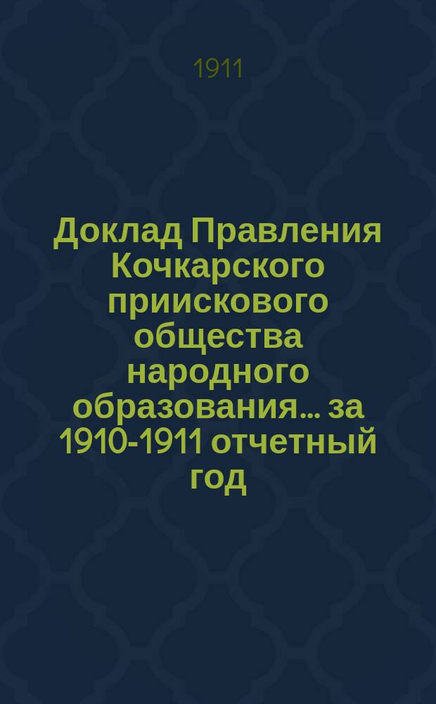 Доклад Правления Кочкарского приискового общества народного образования. ... за 1910-1911 отчетный год