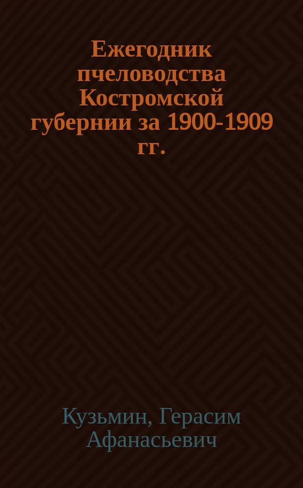 Ежегодник пчеловодства Костромской губернии за 1900-1909 гг. : (Первое десятилетие изд.)