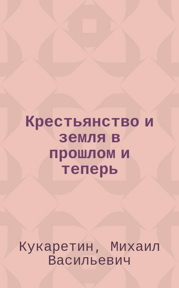 Крестьянство и земля в прошлом и теперь : Изд. для крестьян. чтения