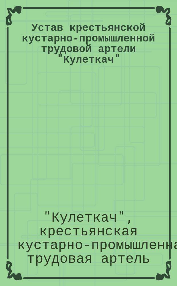Устав крестьянской кустарно-промышленной трудовой артели "Кулеткач" : Утв. 20 авг. 1911 г.
