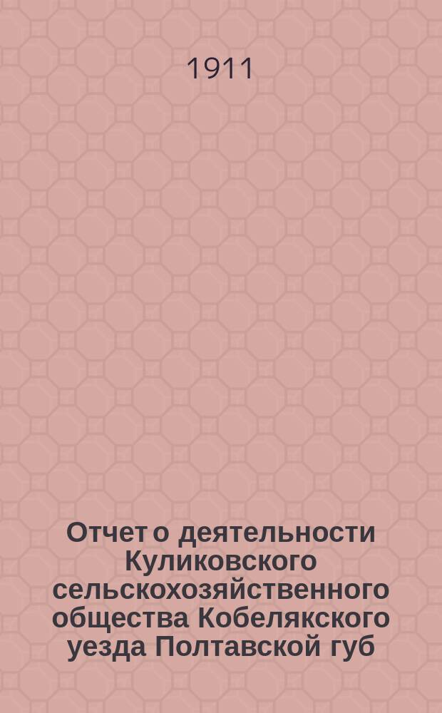 Отчет о деятельности Куликовского сельскохозяйственного общества Кобелякского уезда Полтавской губ. ...
