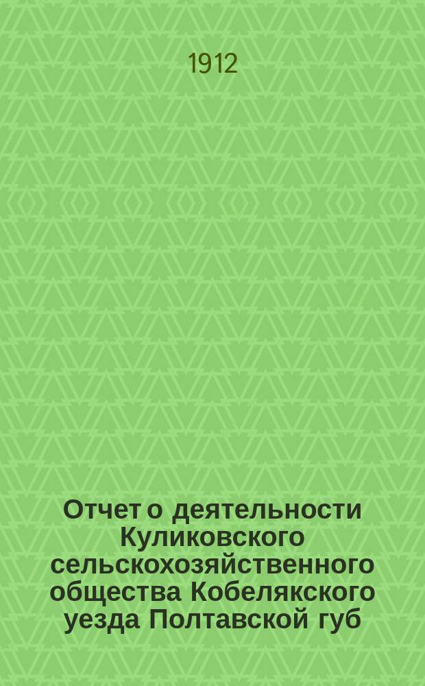 Отчет о деятельности Куликовского сельскохозяйственного общества Кобелякского уезда Полтавской губ. ... за 1911 год