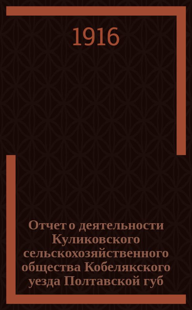 Отчет о деятельности Куликовского сельскохозяйственного общества Кобелякского уезда Полтавской губ. ... за 1916 год