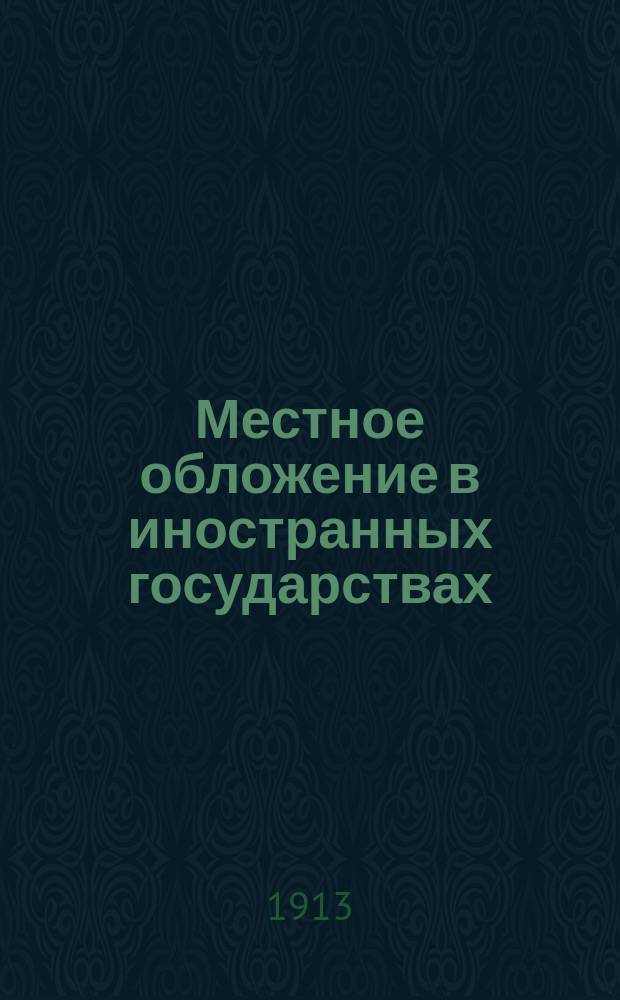 ... Местное обложение в иностранных государствах : Ч. 1-2. Ч. 2 : Коммунальное обложение в Бадене и Гессене ; Областные и общинные финансы в Австрии ; Департаментские и коммунальные финансы во Франции ; Реформа коммунального обложения в Саксонии