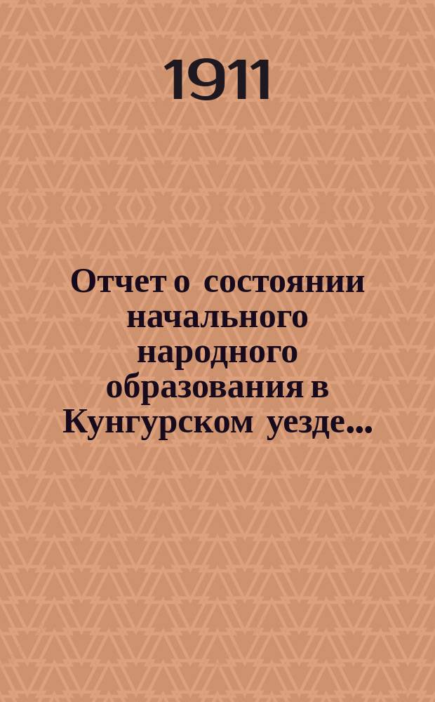 Отчет о состоянии начального народного образования в Кунгурском уезде...