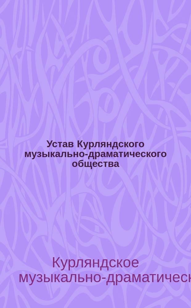 Устав Курляндского музыкально-драматического общества : Утв. 7 ноября 1911 г.