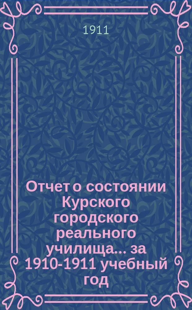 Отчет о состоянии Курского городского реального училища... за 1910-1911 учебный год