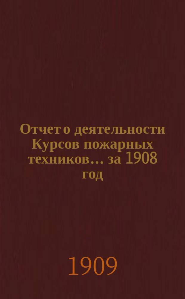 Отчет о деятельности Курсов пожарных техников... за 1908 год