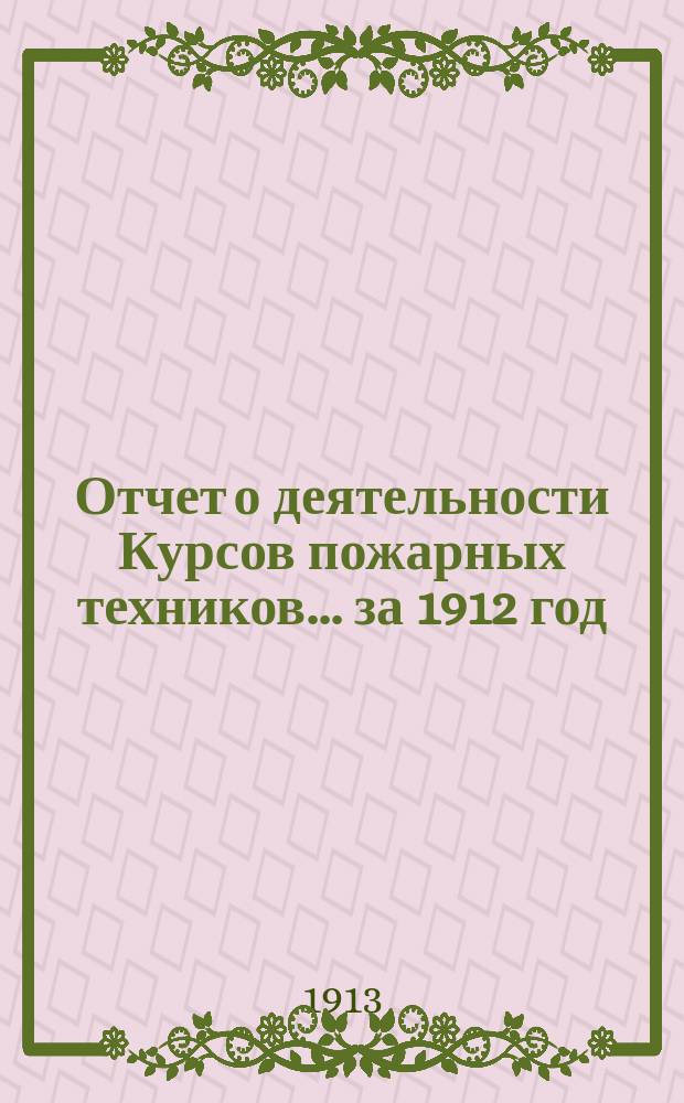 Отчет о деятельности Курсов пожарных техников... за 1912 год